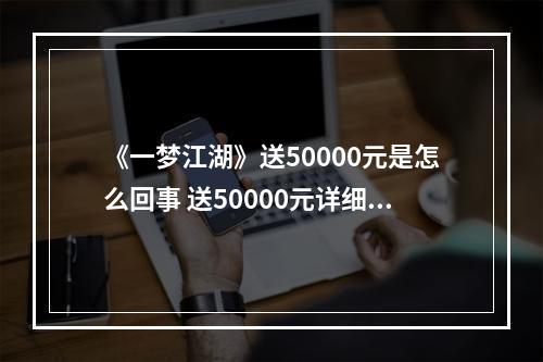 《一梦江湖》送50000元是怎么回事 送50000元详细情况--手游攻略网