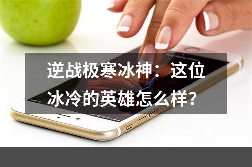 逆战极寒冰神：这位冰冷的英雄怎么样？