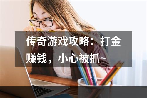 传奇游戏攻略：打金赚钱，小心被抓~