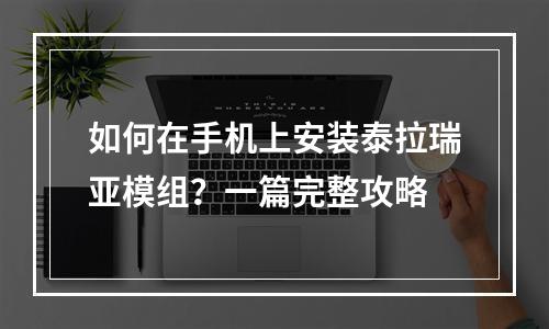 如何在手机上安装泰拉瑞亚模组？一篇完整攻略