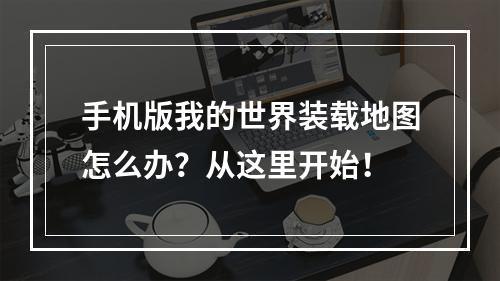 手机版我的世界装载地图怎么办？从这里开始！