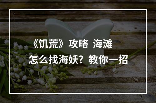 《饥荒》攻略  海滩怎么找海妖？教你一招