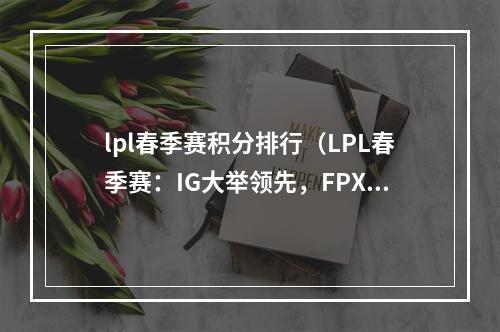 lpl春季赛积分排行（LPL春季赛：IG大举领先，FPX、TES紧随其后！）