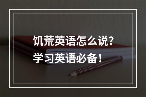 饥荒英语怎么说？学习英语必备！