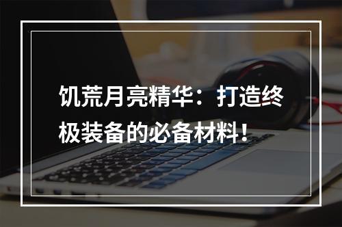 饥荒月亮精华：打造终极装备的必备材料！