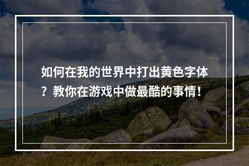 如何在我的世界中打出黄色字体？教你在游戏中做最酷的事情！