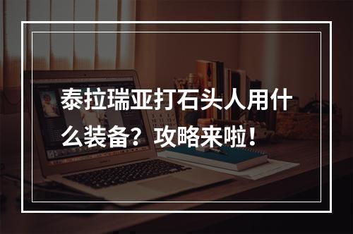 泰拉瑞亚打石头人用什么装备？攻略来啦！