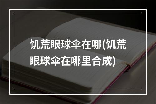 饥荒眼球伞在哪(饥荒眼球伞在哪里合成)