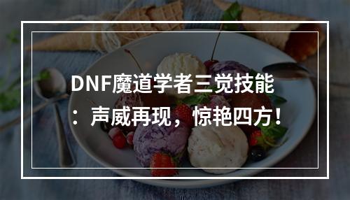 DNF魔道学者三觉技能：声威再现，惊艳四方！