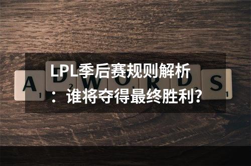 LPL季后赛规则解析：谁将夺得最终胜利？