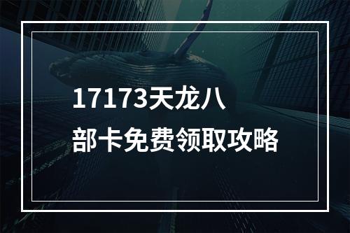 17173天龙八部卡免费领取攻略