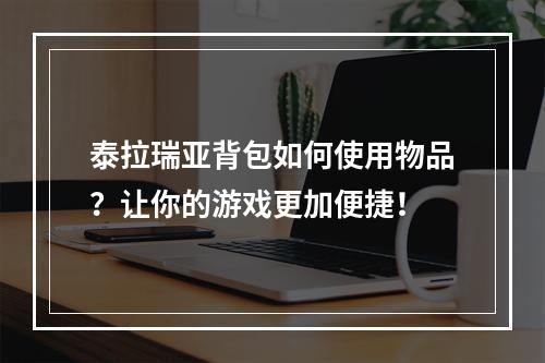 泰拉瑞亚背包如何使用物品？让你的游戏更加便捷！