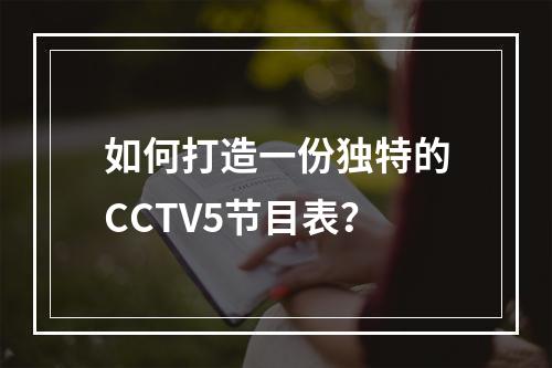 如何打造一份独特的CCTV5节目表？