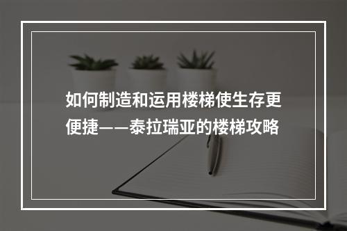 如何制造和运用楼梯使生存更便捷——泰拉瑞亚的楼梯攻略