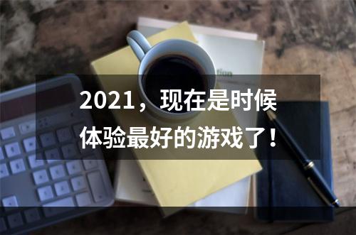 2021，现在是时候体验最好的游戏了！