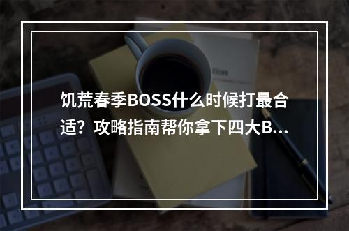 饥荒春季BOSS什么时候打最合适？攻略指南帮你拿下四大BOSS！