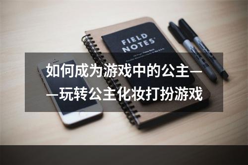 如何成为游戏中的公主——玩转公主化妆打扮游戏