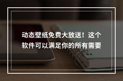 动态壁纸免费大放送！这个软件可以满足你的所有需要