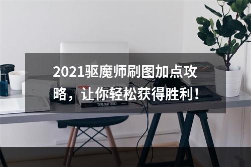 2021驱魔师刷图加点攻略，让你轻松获得胜利！