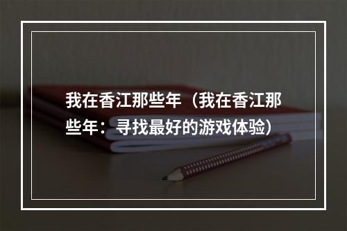 我在香江那些年（我在香江那些年：寻找最好的游戏体验）