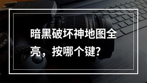 暗黑破坏神地图全亮，按哪个键？