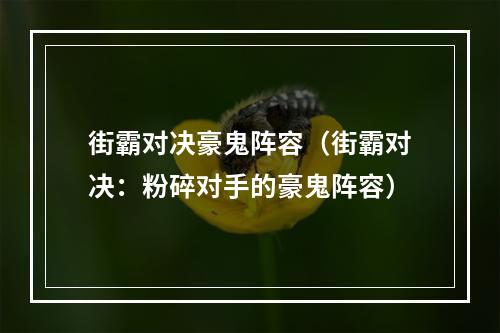 街霸对决豪鬼阵容（街霸对决：粉碎对手的豪鬼阵容）