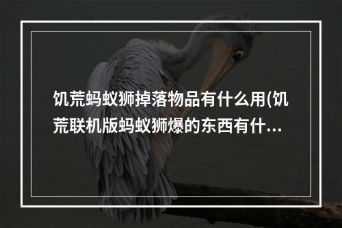 饥荒蚂蚁狮掉落物品有什么用(饥荒联机版蚂蚁狮爆的东西有什么用)