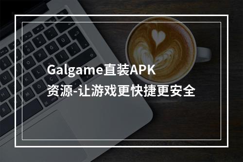 Galgame直装APK资源-让游戏更快捷更安全