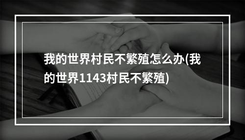 我的世界村民不繁殖怎么办(我的世界1143村民不繁殖)