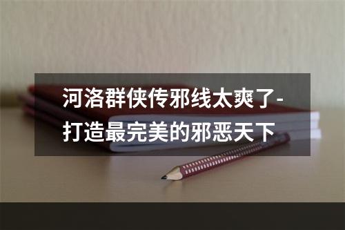 河洛群侠传邪线太爽了-打造最完美的邪恶天下