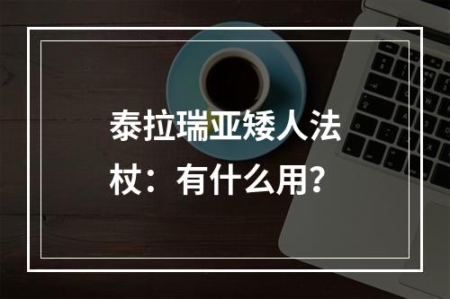 泰拉瑞亚矮人法杖：有什么用？