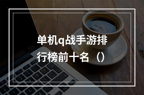 单机q战手游排行榜前十名（）