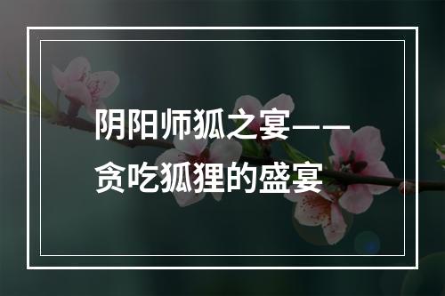 阴阳师狐之宴——贪吃狐狸的盛宴