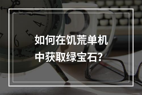 如何在饥荒单机中获取绿宝石？