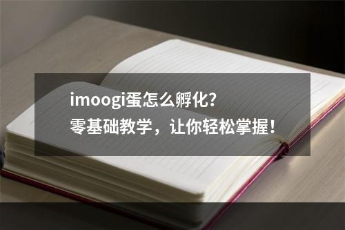 imoogi蛋怎么孵化？ 零基础教学，让你轻松掌握！