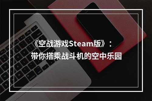 《空战游戏Steam版》：带你搭乘战斗机的空中乐园