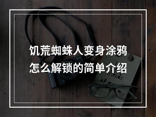 饥荒蜘蛛人变身涂鸦怎么解锁的简单介绍