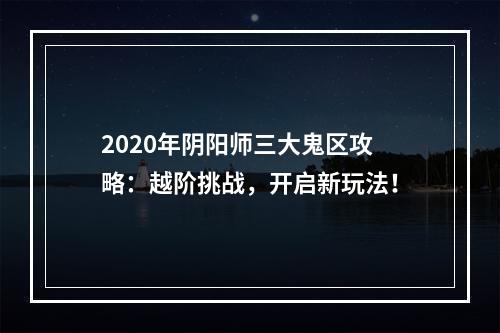 2020年阴阳师三大鬼区攻略：越阶挑战，开启新玩法！