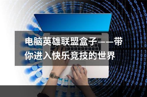 电脑英雄联盟盒子——带你进入快乐竞技的世界