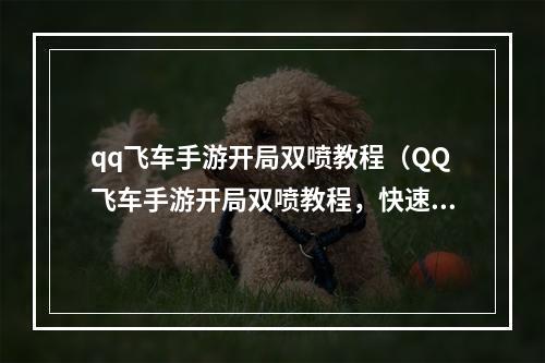 qq飞车手游开局双喷教程（QQ飞车手游开局双喷教程，快速提高胜率！）