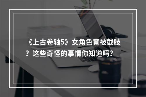 《上古卷轴5》女角色竟被截肢？这些奇怪的事情你知道吗？