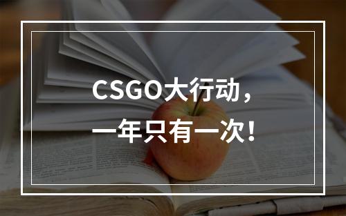 CSGO大行动，一年只有一次！