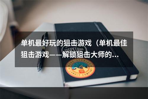 单机最好玩的狙击游戏（单机最佳狙击游戏——解锁狙击大师的至高体验）