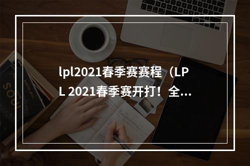 lpl2021春季赛赛程（LPL 2021春季赛开打！全新赛程，盛大开幕！）