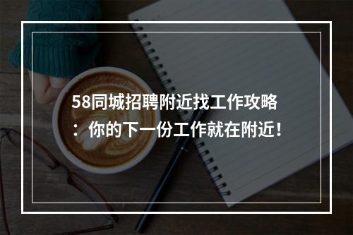 58同城招聘附近找工作攻略：你的下一份工作就在附近！