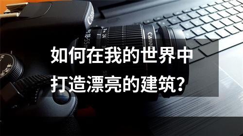 如何在我的世界中打造漂亮的建筑？