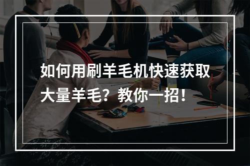 如何用刷羊毛机快速获取大量羊毛？教你一招！