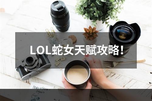 LOL蛇女天赋攻略！