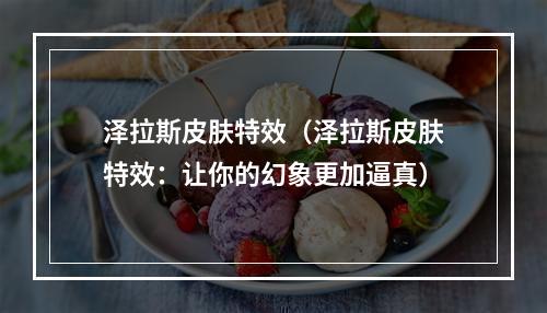 泽拉斯皮肤特效（泽拉斯皮肤特效：让你的幻象更加逼真）