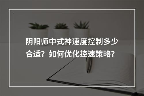 阴阳师中式神速度控制多少合适？如何优化控速策略？